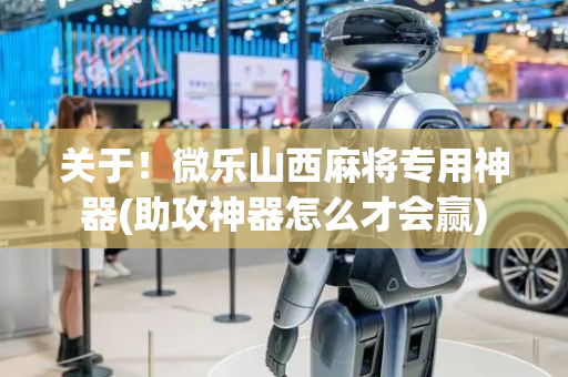 关于！微乐山西麻将专用神器(助攻神器怎么才会赢)