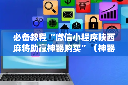 必备教程“微信小程序陕西麻将助赢神器购买”（神器通用版)