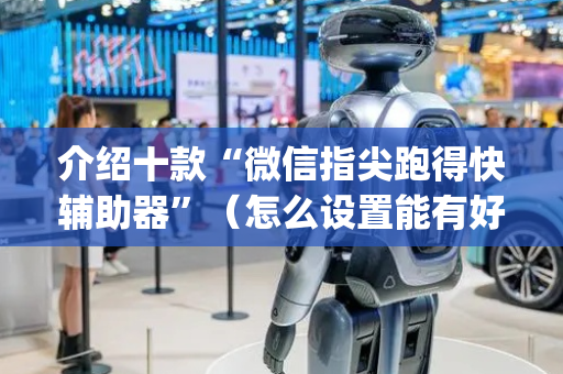 介绍十款“微信指尖跑得快辅助器”（怎么设置能有好牌)
