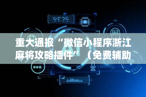 重大通报“微信小程序浙江麻将攻略插件”（免费辅助)