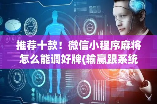 推荐十款！微信小程序麻将怎么能调好牌(输赢跟系统有关系吗)