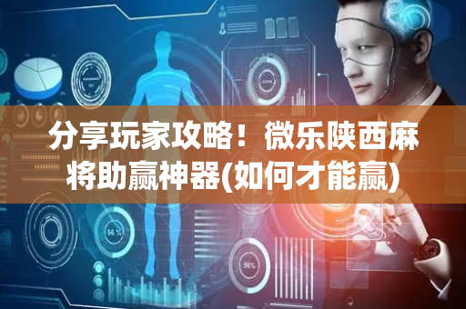 分享玩家攻略！微乐陕西麻将助赢神器(如何才能赢)