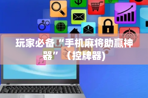 玩家必备“手机麻将助赢神器”（控牌器)