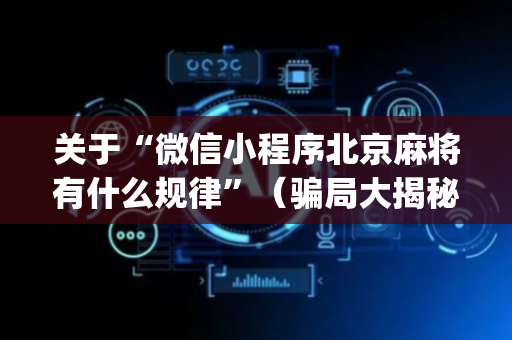 关于“微信小程序北京麻将有什么规律”（骗局大揭秘)