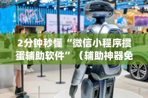 2分钟秒懂“微信小程序掼蛋辅助软件”（辅助神器免费)