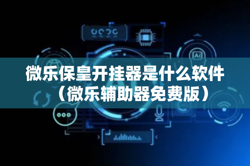 微乐保皇开挂器是什么软件（微乐辅助器免费版）