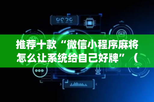 推荐十款“微信小程序麻将怎么让系统给自己好牌”（怎么让系统给自己好牌)