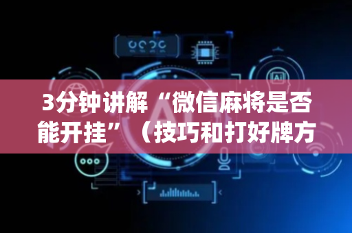 3分钟讲解“微信麻将是否能开挂”（技巧和打好牌方法)