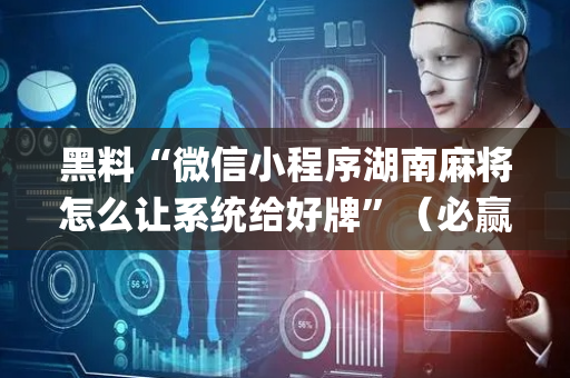 黑料“微信小程序湖南麻将怎么让系统给好牌”（必赢神器)
