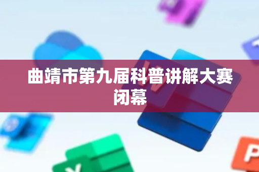曲靖市第九届科普讲解大赛闭幕