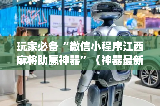 玩家必备“微信小程序江西麻将助赢神器”（神器最新免费)