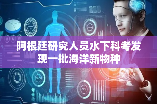 阿根廷研究人员水下科考发现一批海洋新物种