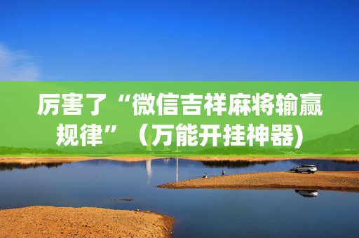 厉害了“微信吉祥麻将输赢规律”（万能开挂神器)