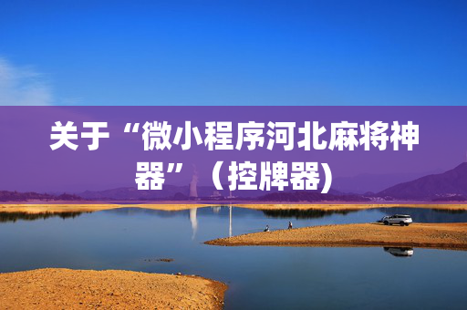 关于“微小程序河北麻将神器”（控牌器)