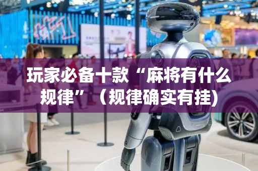 玩家必备十款“麻将有什么规律”（规律确实有挂)