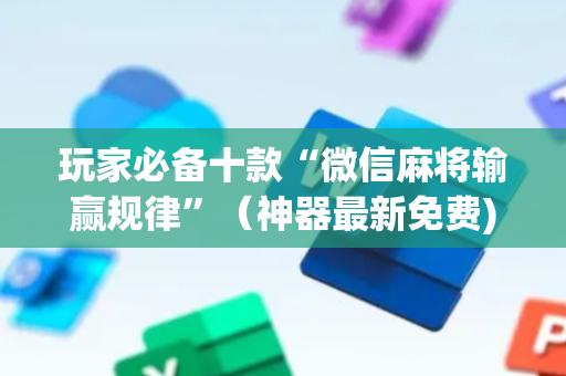 玩家必备十款“微信麻将输赢规律”（神器最新免费)