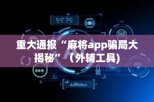 重大通报“麻将app骗局大揭秘”（外辅工具)