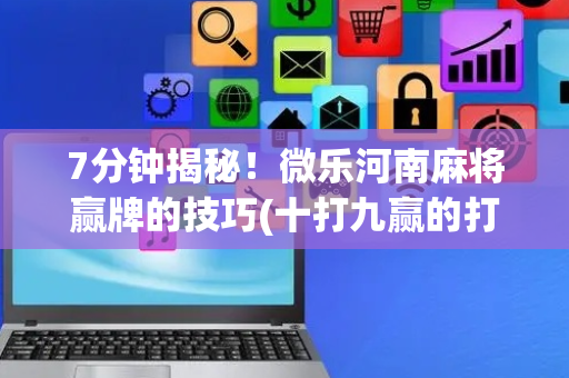 7分钟揭秘！微乐河南麻将赢牌的技巧(十打九赢的打法)