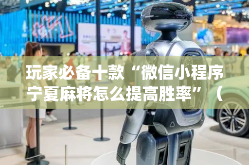 玩家必备十款“微信小程序宁夏麻将怎么提高胜率”（专用神器)