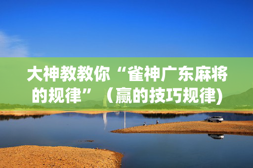 大神教教你“雀神广东麻将的规律”（赢的技巧规律)