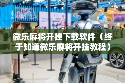 微乐麻将开挂下载软件（终于知道微乐麻将开挂教程）