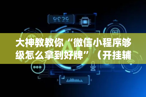 大神教教你“微信小程序够级怎么拿到好牌”（开挂辅助器插件)
