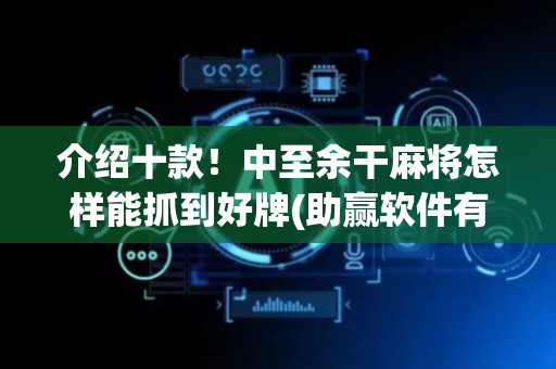 介绍十款！中至余干麻将怎样能抓到好牌(助赢软件有规律吗)