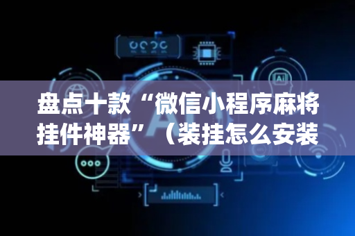 盘点十款“微信小程序麻将挂件神器”（装挂怎么安装)