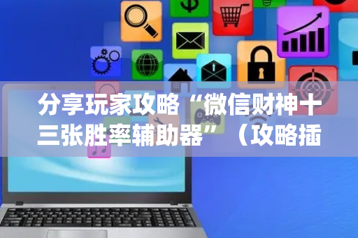 分享玩家攻略“微信财神十三张胜率辅助器”（攻略插件)