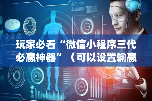玩家必看“微信小程序三代必赢神器”（可以设置输赢吗)