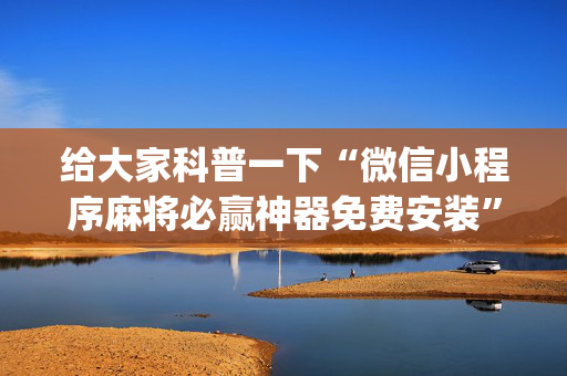 给大家科普一下“微信小程序麻将必赢神器免费安装”（确实有插件吗)