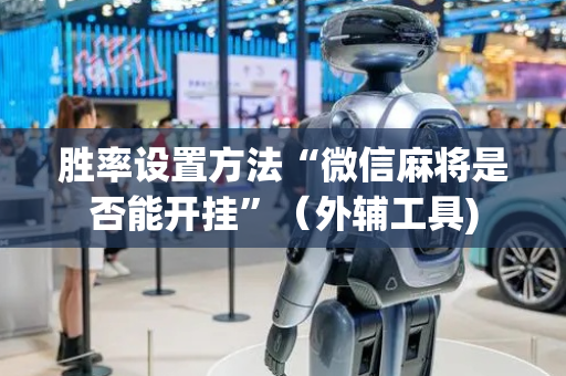 胜率设置方法“微信麻将是否能开挂”（外辅工具)