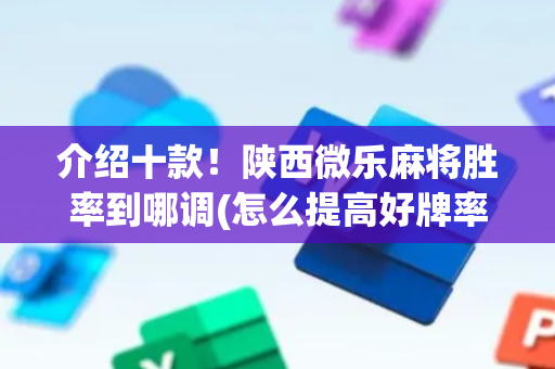 介绍十款！陕西微乐麻将胜率到哪调(怎么提高好牌率)