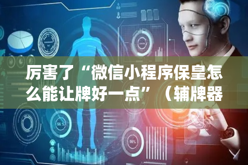 厉害了“微信小程序保皇怎么能让牌好一点”（辅牌器插件购买)