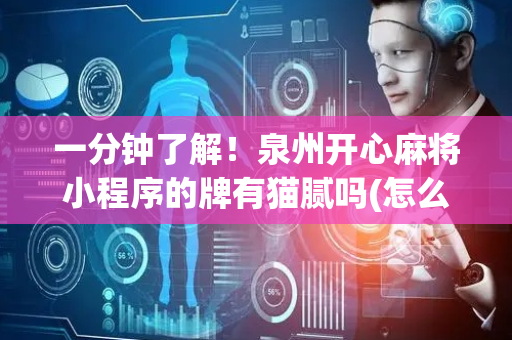一分钟了解！泉州开心麻将小程序的牌有猫腻吗(怎么打才能赢)