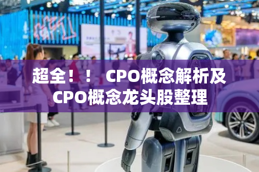 超全！！ CPO概念解析及CPO概念龙头股整理