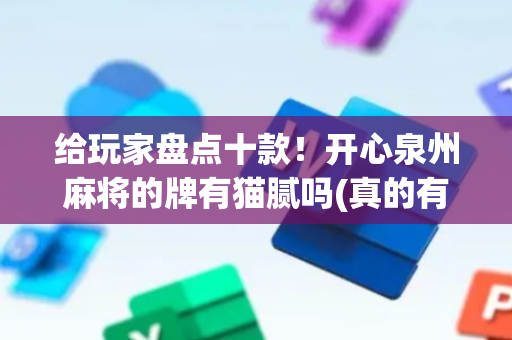 给玩家盘点十款！开心泉州麻将的牌有猫腻吗(真的有挂确实有挂)