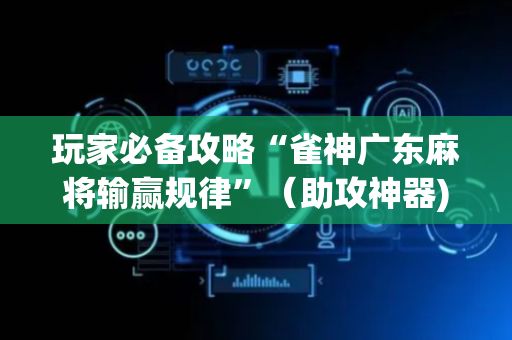 玩家必备攻略“雀神广东麻将输赢规律”（助攻神器)