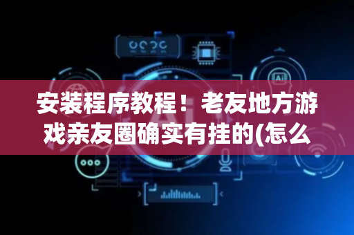 安装程序教程！老友地方游戏亲友圈确实有挂的(怎么才能调胜率)