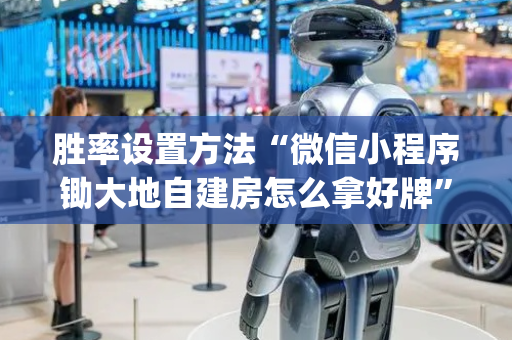 胜率设置方法“微信小程序锄大地自建房怎么拿好牌”（必赢神器)