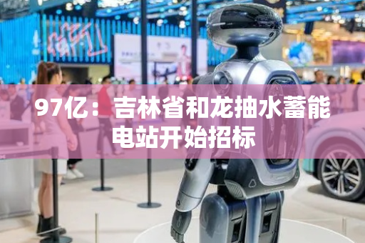 97亿：吉林省和龙抽水蓄能电站开始招标