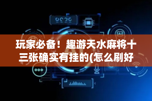 玩家必备！趣游天水麻将十三张确实有挂的(怎么刷好牌)