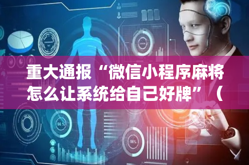 重大通报“微信小程序麻将怎么让系统给自己好牌”（必赢神器辅助器)