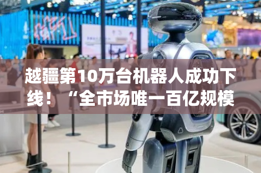 越疆第10万台机器人成功下线！“全市场唯一百亿规模”机器人ETF(562500)午后涨幅收窄，打造“上车时刻”！
