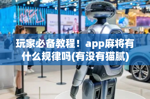 玩家必备教程！app麻将有什么规律吗(有没有猫腻)