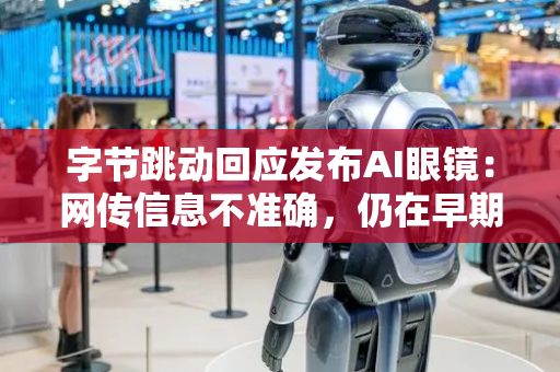 字节跳动回应发布AI眼镜：网传信息不准确，仍在早期探索阶段