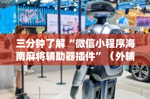 三分钟了解“微信小程序海南麻将辅助器插件”（外辅工具)