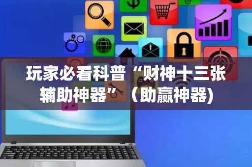 玩家必看科普“财神十三张辅助神器”（助赢神器)