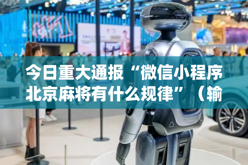 今日重大通报“微信小程序北京麻将有什么规律”（输赢规律)