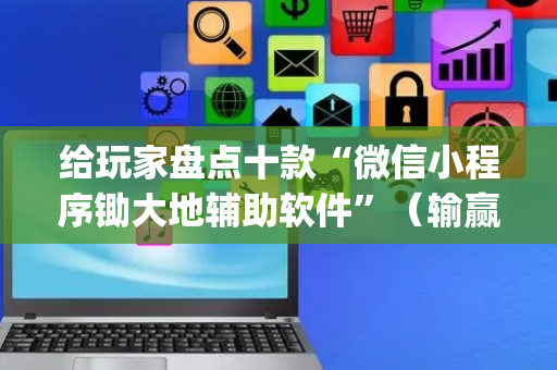 给玩家盘点十款“微信小程序锄大地辅助软件”（输赢规律)